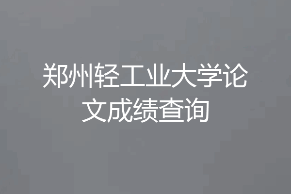 郑州轻工业大学论文成绩查询