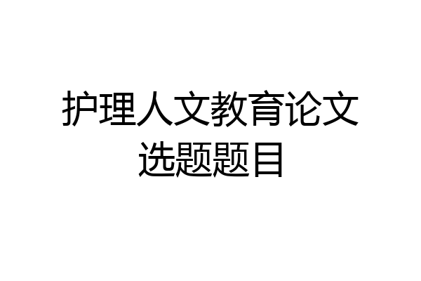 护理人文教育论文选题题目
