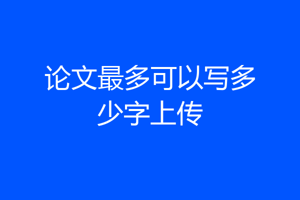 论文最多可以写多少字上传