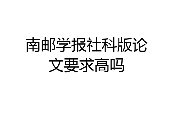 南邮学报社科版论文要求高吗