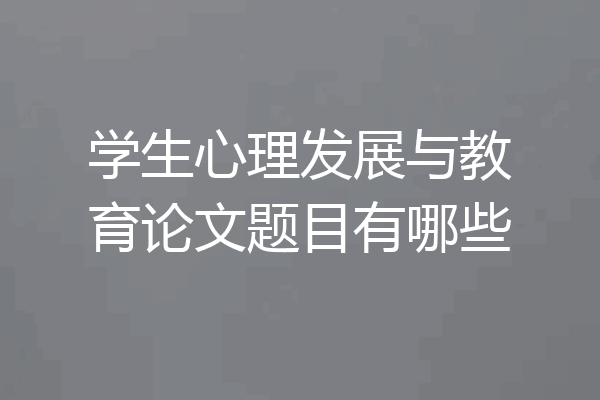 学生心理发展与教育论文题目有哪些