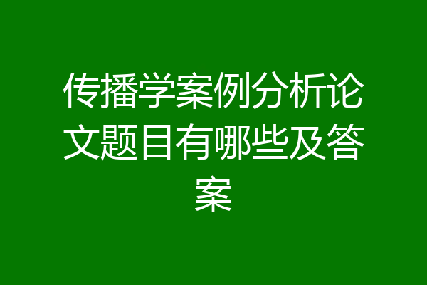 传播学案例分析论文题目有哪些及答案