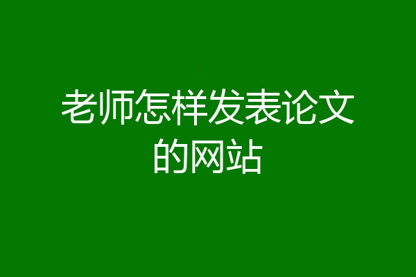 老师怎样发表论文的网站