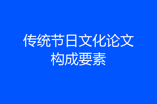 传统节日文化论文构成要素