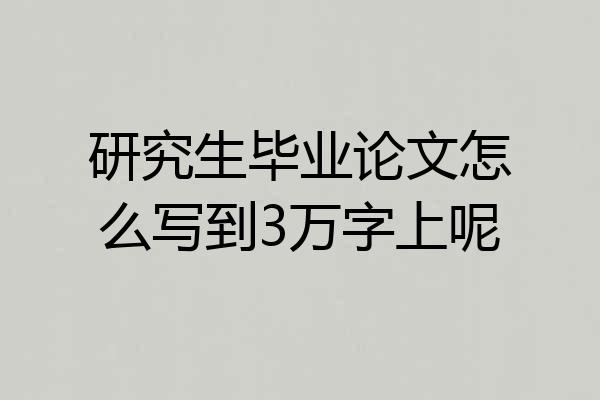 研究生毕业论文怎么写到3万字上呢