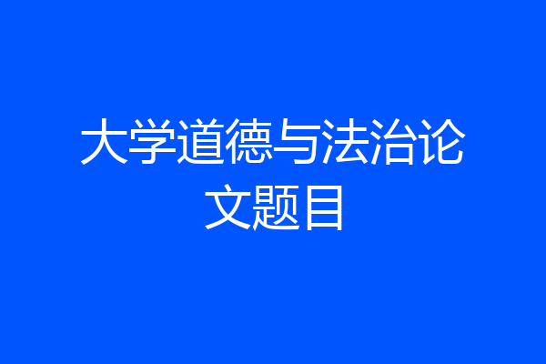 大学道德与法治论文题目