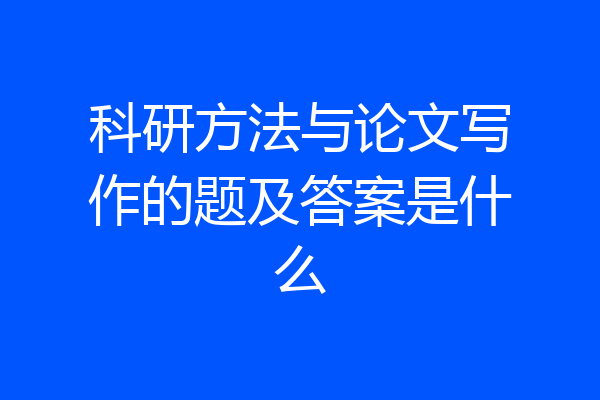 科研方法与论文写作的题及答案是什么