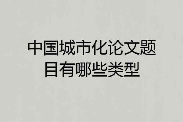 中国城市化论文题目有哪些类型