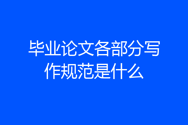 毕业论文各部分写作规范是什么