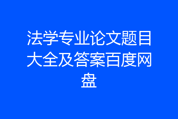 法学专业论文题目大全及答案百度网盘