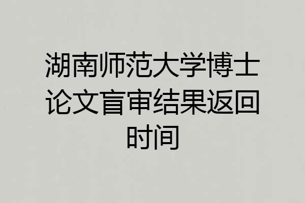 湖南师范大学博士论文盲审结果返回时间