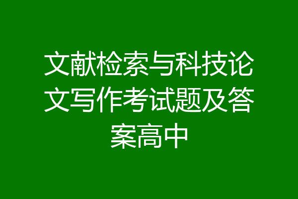 文献检索与科技论文写作考试题及答案高中