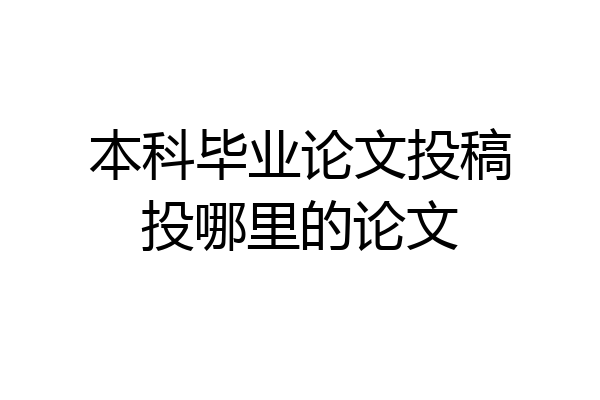 本科毕业论文投稿投哪里的论文