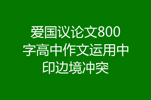 爱国议论文800字高中作文运用中印边境冲突