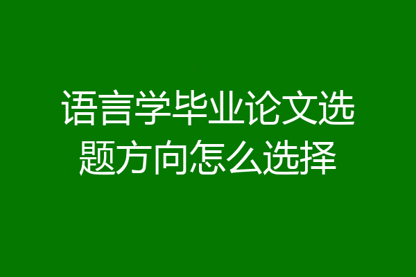 语言学毕业论文选题方向怎么选择