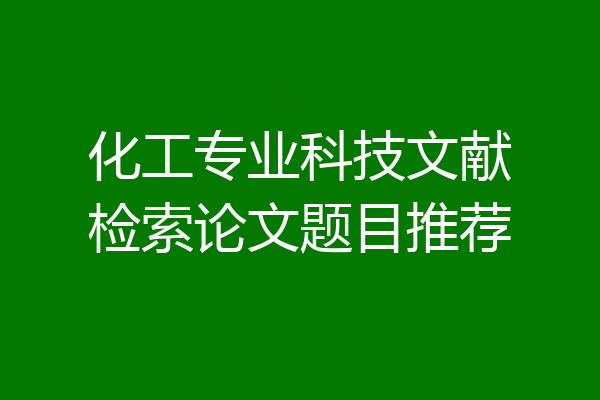 化工专业科技文献检索论文题目推荐