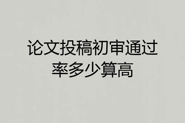 论文投稿初审通过率多少算高