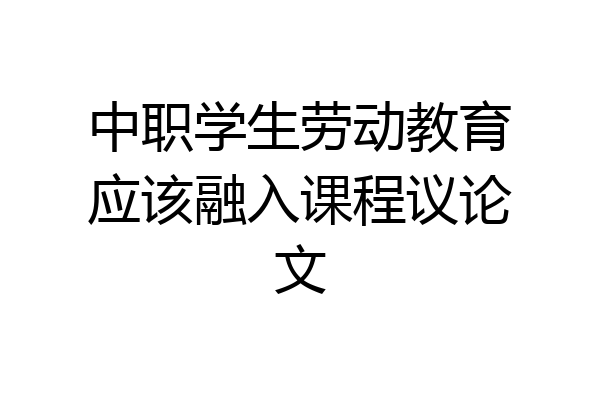 中职学生劳动教育应该融入课程议论文