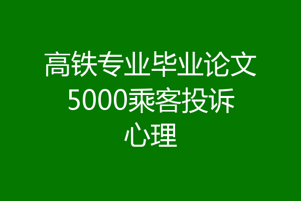 高铁专业毕业论文5000乘客投诉心理