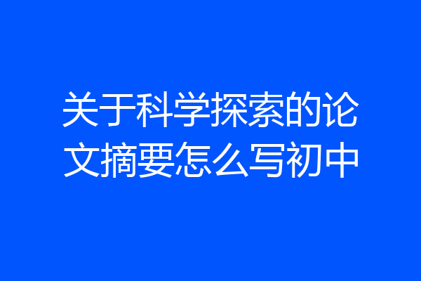 关于科学探索的论文摘要怎么写初中