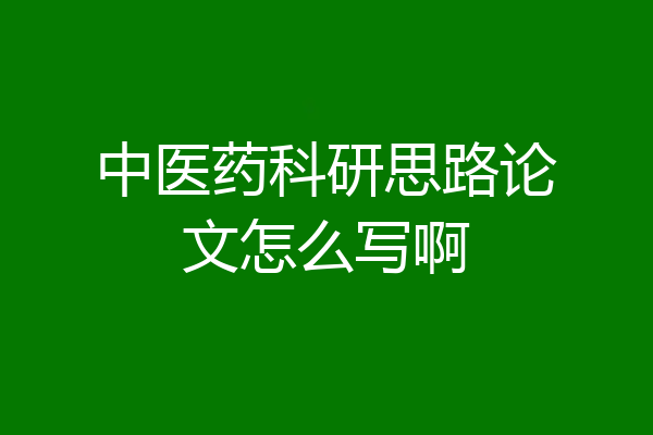中医药科研思路论文怎么写啊
