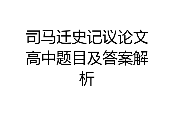 司马迁史记议论文高中题目及答案解析