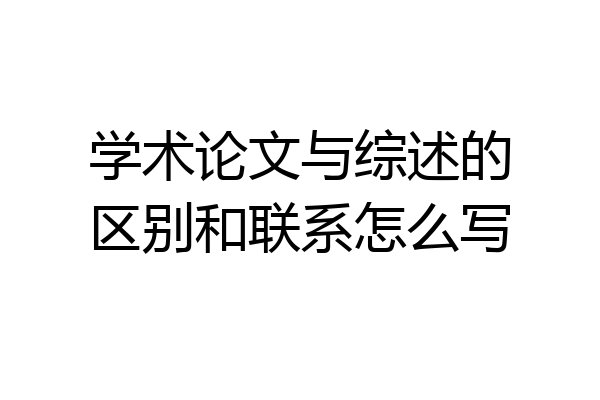 学术论文与综述的区别和联系怎么写