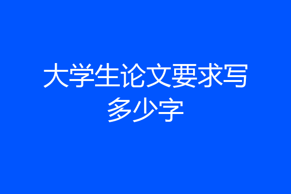 大学生论文要求写多少字