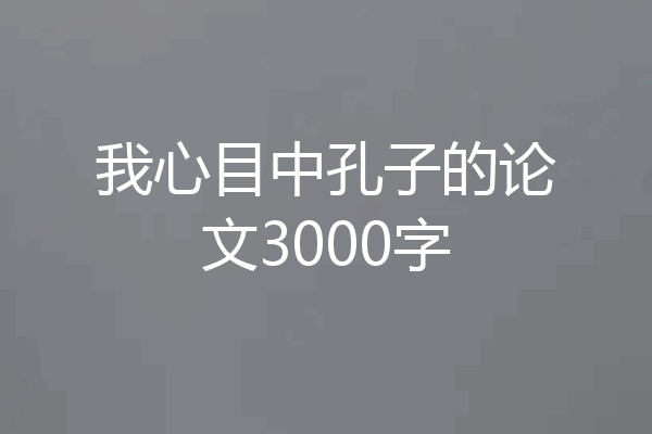 我心目中孔子的论文3000字