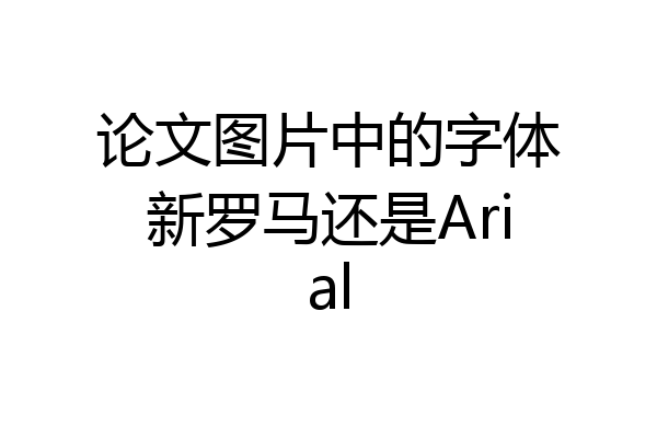 论文图片中的字体新罗马还是Arial