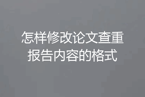 怎样修改论文查重报告内容的格式