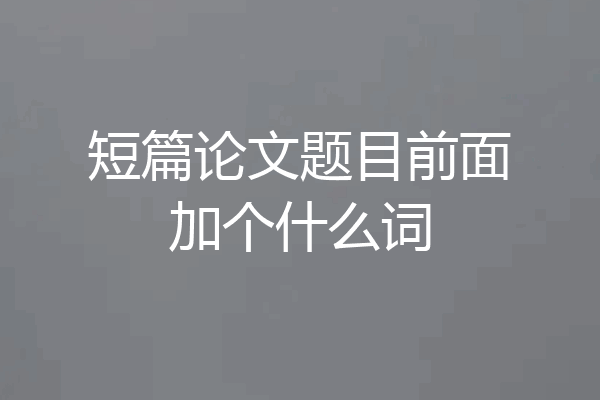 短篇论文题目前面加个什么词