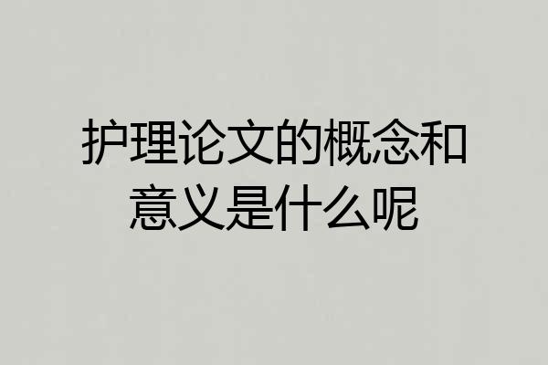 护理论文的概念和意义是什么呢