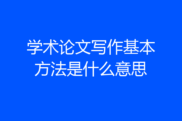 学术论文写作基本方法是什么意思