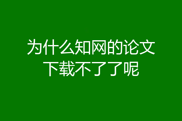 为什么知网的论文下载不了了呢