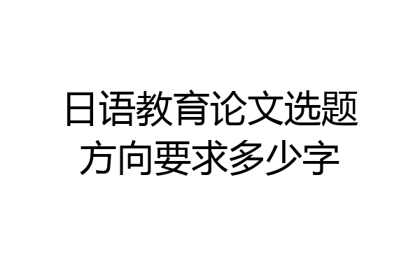 日语教育论文选题方向要求多少字
