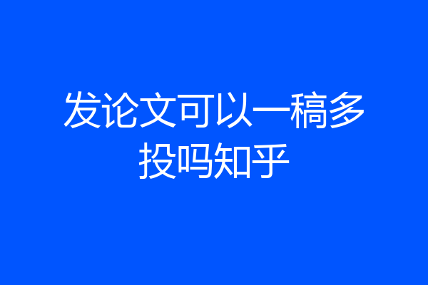 发论文可以一稿多投吗知乎