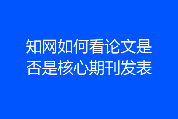 知网如何看论文是否是核心期刊发表