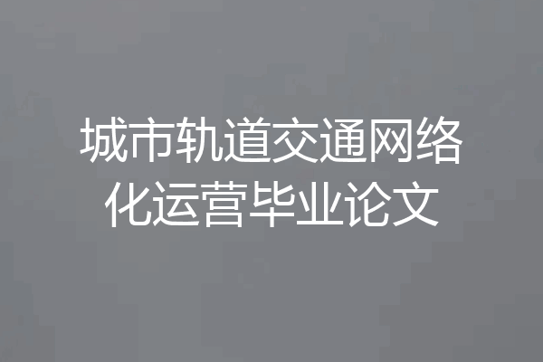 城市轨道交通网络化运营毕业论文
