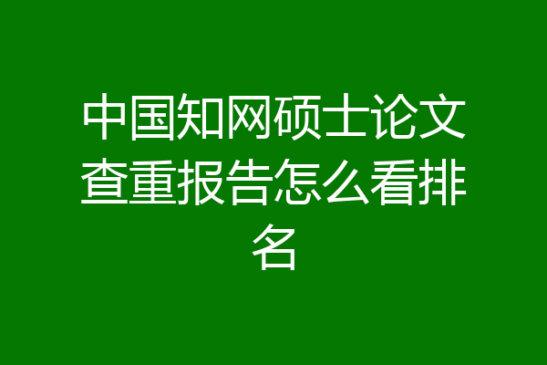 中国知网硕士论文查重报告怎么看排名