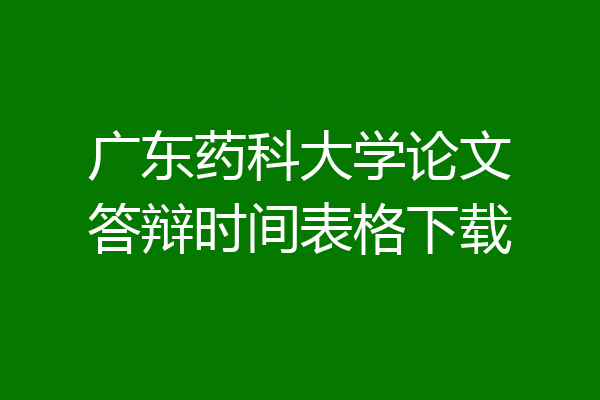 广东药科大学论文答辩时间表格下载