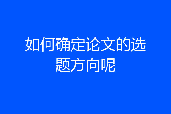 如何确定论文的选题方向呢