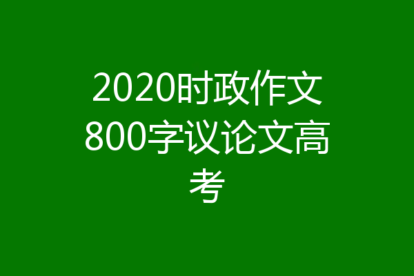 2020时政作文800字议论文高考