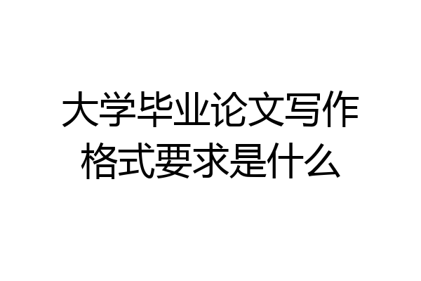 大学毕业论文写作格式要求是什么