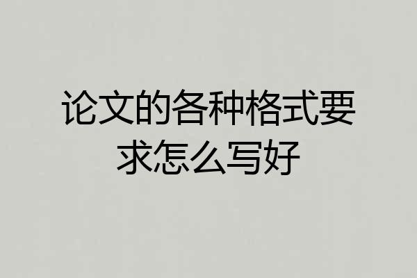 论文的各种格式要求怎么写好