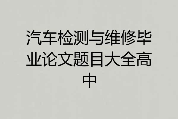 汽车检测与维修毕业论文题目大全高中