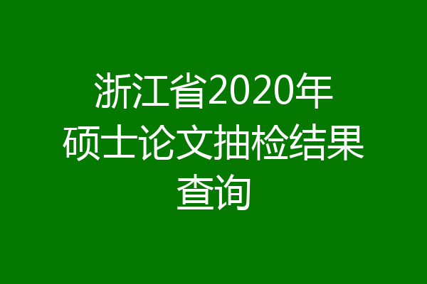 浙江省2020年硕士论文抽检结果查询