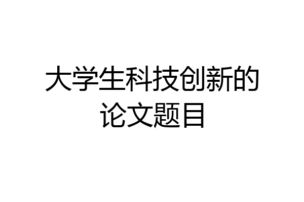 大学生科技创新的论文题目
