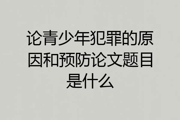 论青少年犯罪的原因和预防论文题目是什么