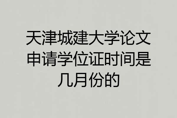 天津城建大学论文申请学位证时间是几月份的